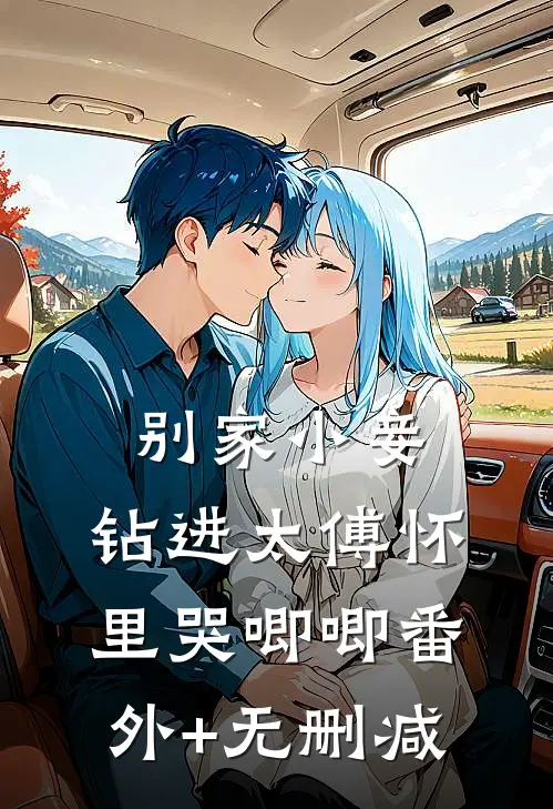 别家小妾，钻进太傅怀里哭唧唧番外+无删减