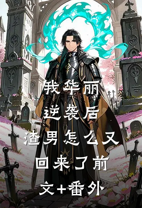 我华丽逆袭后，渣男怎么又回来了前文+番外