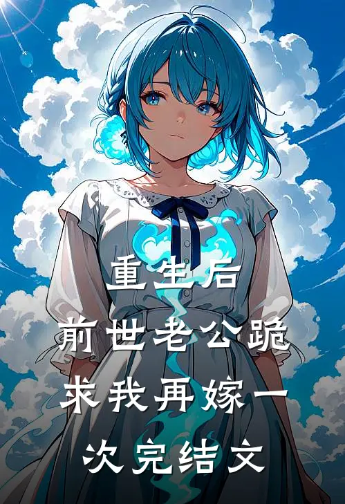 重生后，前世老公跪求我再嫁一次完结文