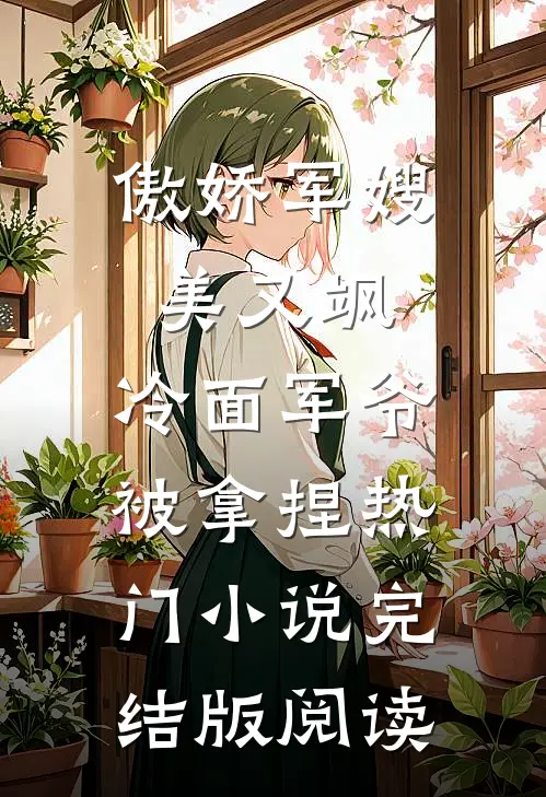 傲娇军嫂美又飒，冷面军爷被拿捏热门小说完结版阅读