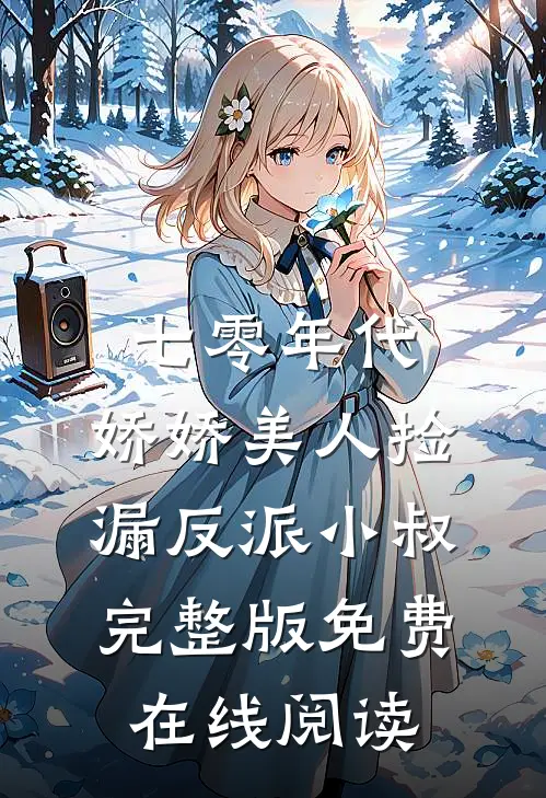 七零年代：娇娇美人捡漏反派小叔完整版免费在线阅读