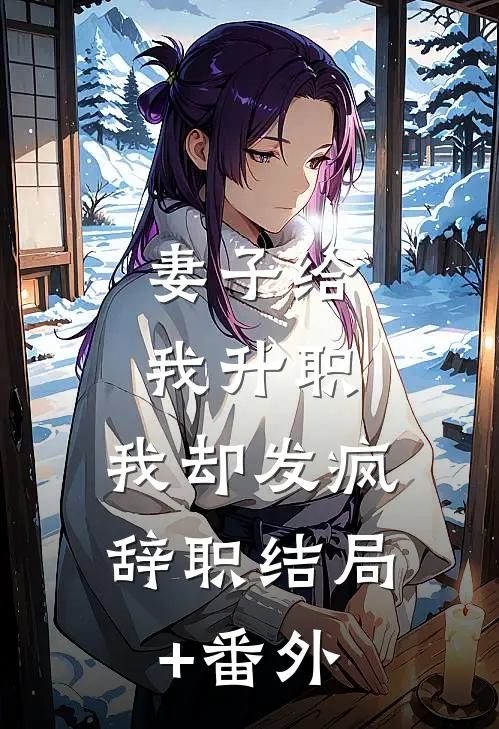 妻子给我升职，我却发疯辞职结局+番外