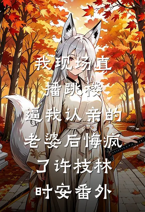 我现场直播跳楼，逼我认亲的老婆后悔疯了许枝林时安番外