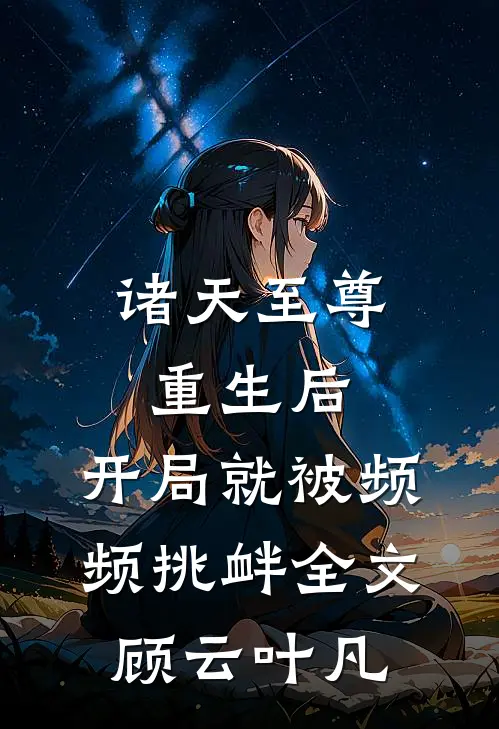 诸天至尊重生后，开局就被频频挑衅全文顾云叶凡