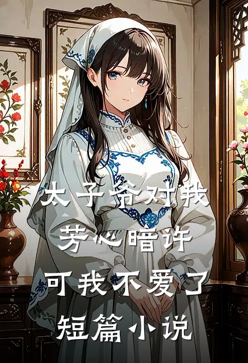 太子爷对我芳心暗许，可我不爱了短篇小说