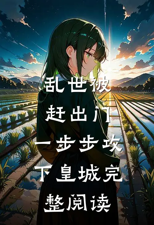 乱世被赶出门，一步步攻下皇城完整阅读