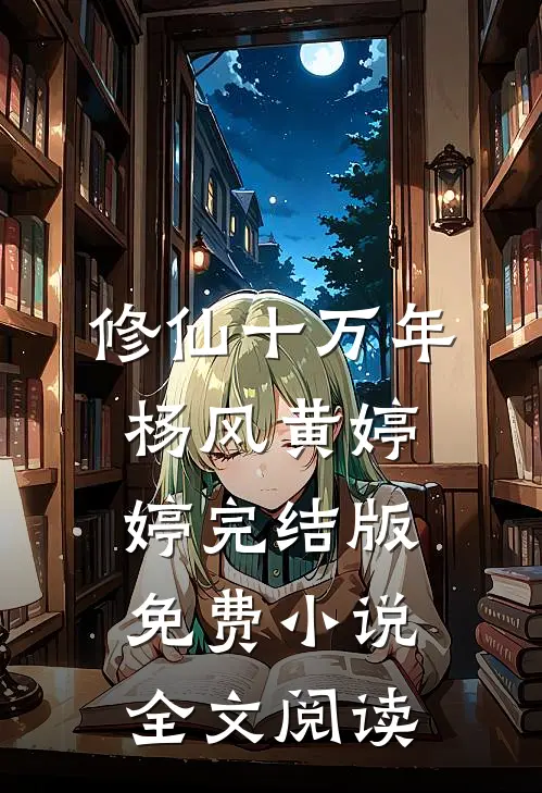 修仙十万年杨风黄婷婷完结版免费小说全文阅读