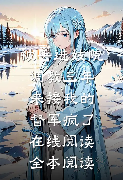 被丢进妓院调教三年，来接我的督军疯了在线阅读全本阅读
