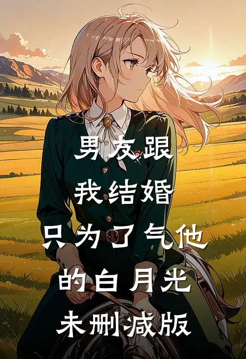 男友跟我结婚，只为了气他的白月光未删减版