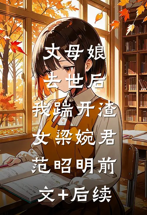 丈母娘去世后，我踹开渣女梁婉君范昭明前文+后续