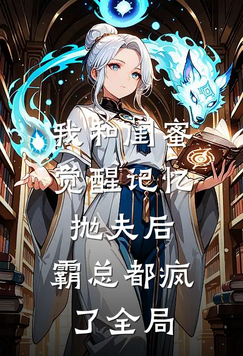 我和闺蜜觉醒记忆抛夫后，霸总都疯了全局