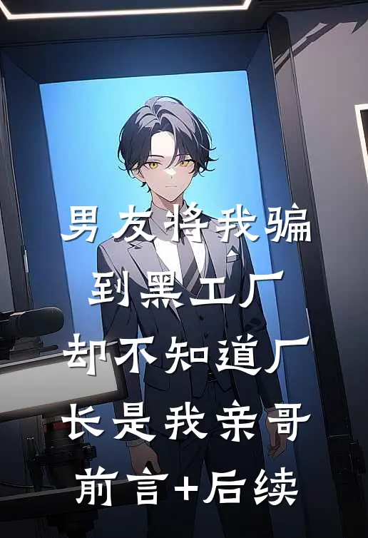 男友将我骗到黑工厂，却不知道厂长是我亲哥前言+后续