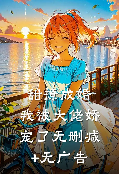 甜撩成婚，我被大佬娇宠了无删减+无广告