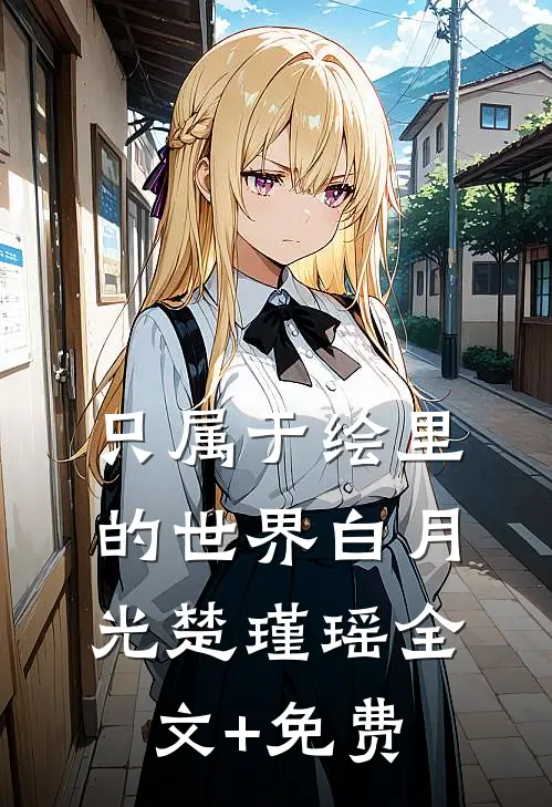 只属于绘里的世界白月光楚瑾瑶全文+免费