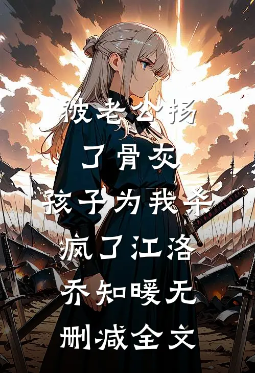 被老公扬了骨灰，孩子为我杀疯了江洛乔知暖无删减全文
