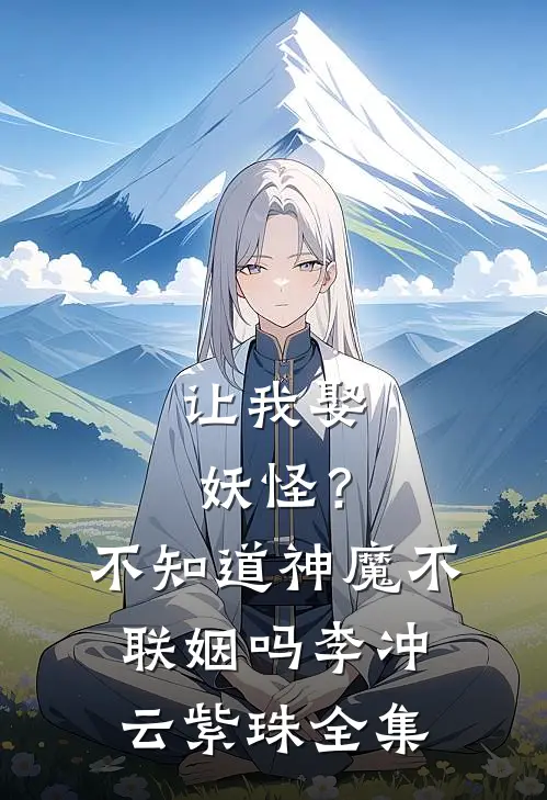 让我娶妖怪？不知道神魔不联姻吗李冲云紫珠全集