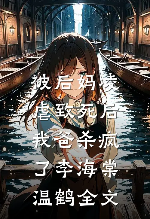 被后妈凌虐致死后，我爸杀疯了李海棠温鹤全文