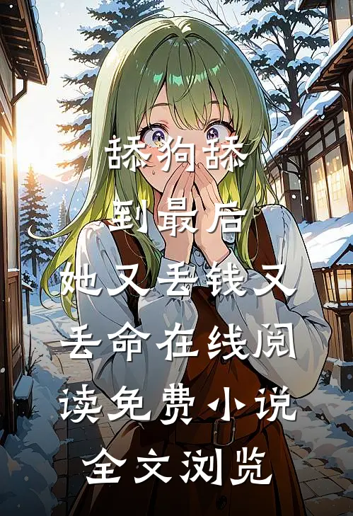 舔狗舔到最后，她又丢钱又丢命在线阅读免费小说全文浏览
