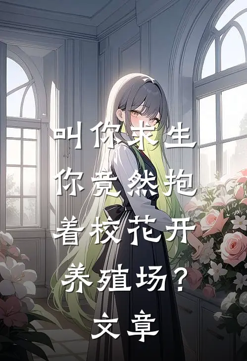 叫你求生，你竟然抱着校花开养殖场？文章