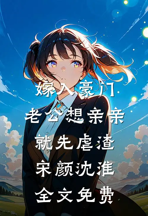 嫁入豪门，老公想亲亲就先虐渣宋颜沈淮全文免费