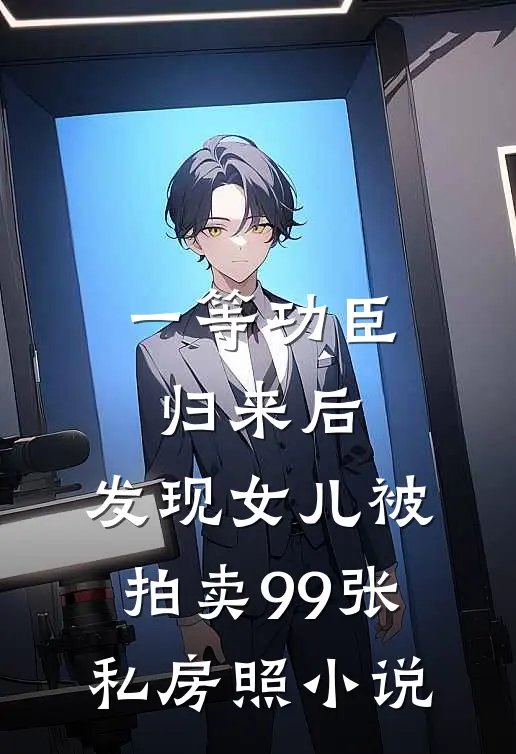 一等功臣归来后，发现女儿被拍卖99张私房照小说