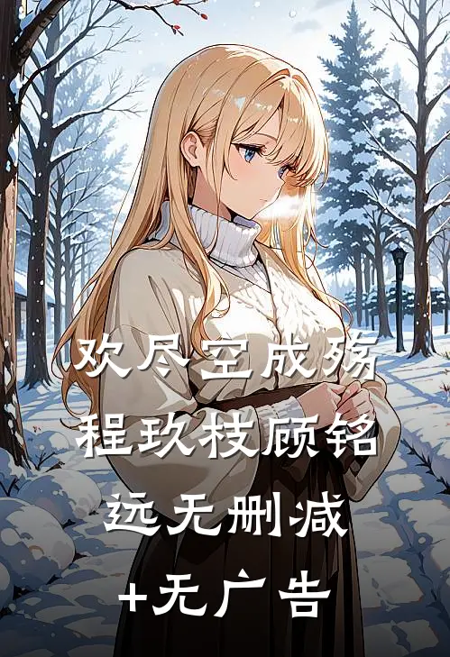 欢尽空成殇程玖枝顾铭远无删减+无广告