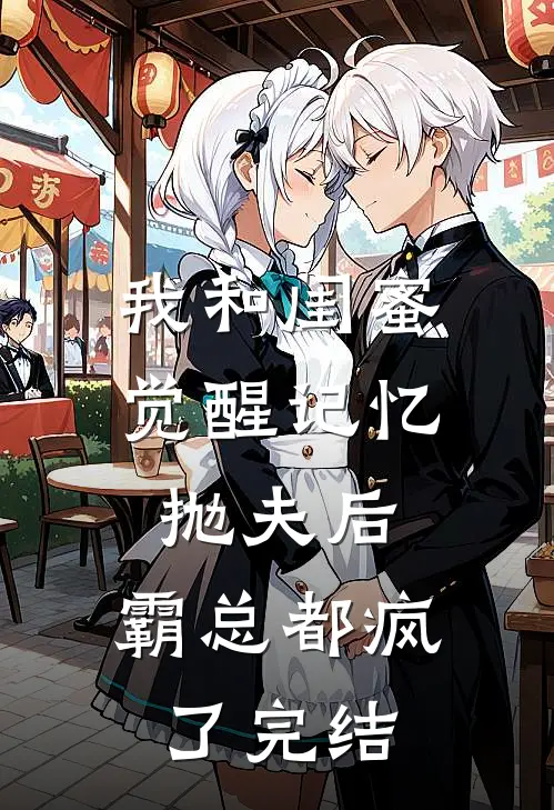 我和闺蜜觉醒记忆抛夫后，霸总都疯了完结