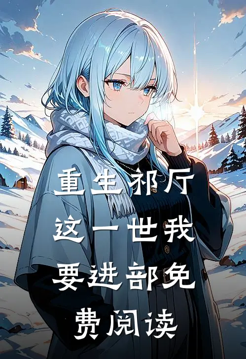 重生祁厅，这一世我要进部免费阅读