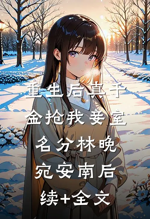 重生后真千金抢我妾室名分林晚宛安南后续+全文