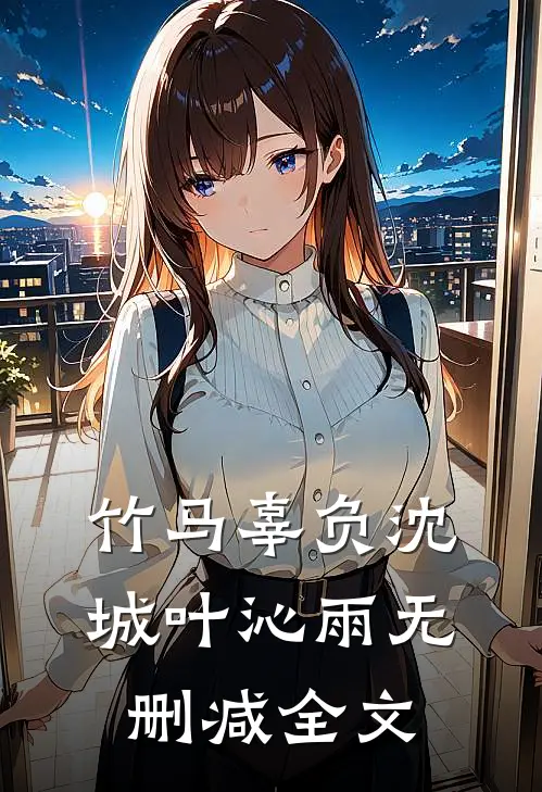 竹马辜负沈城叶沁雨无删减全文