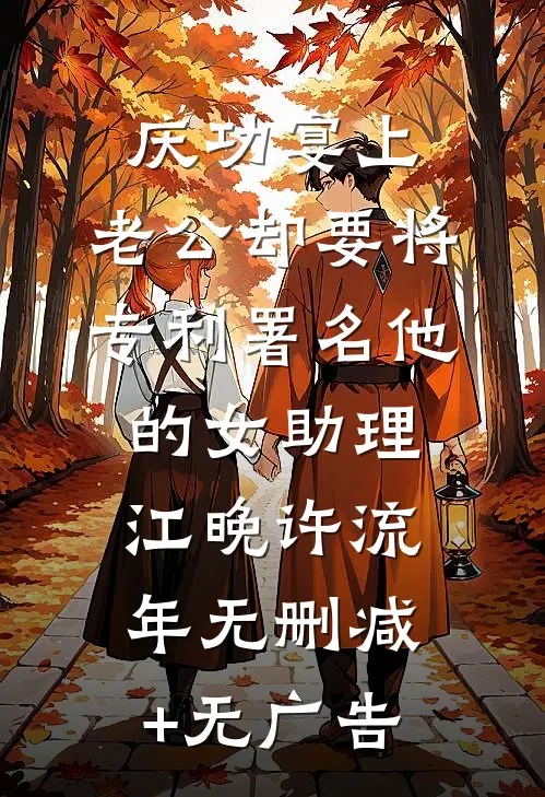 庆功宴上，老公却要将专利署名他的女助理江晚许流年无删减+无广告