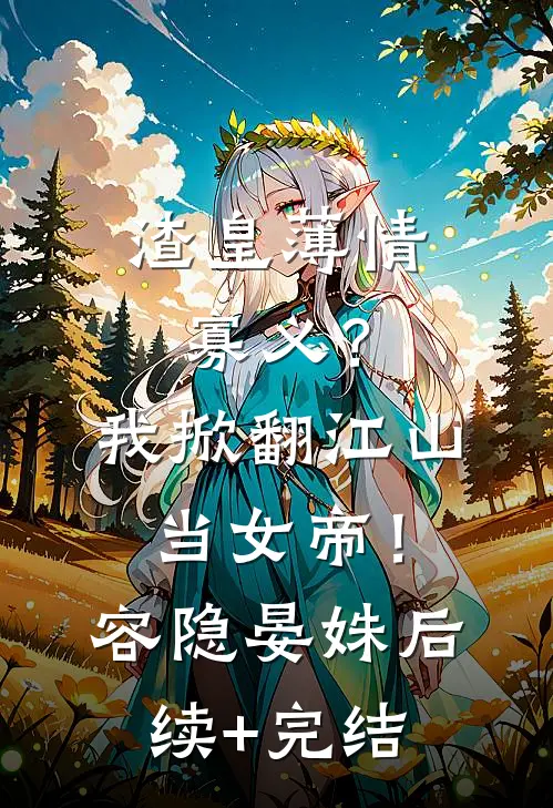 渣皇薄情寡义？我掀翻江山当女帝！容隐晏姝后续+完结