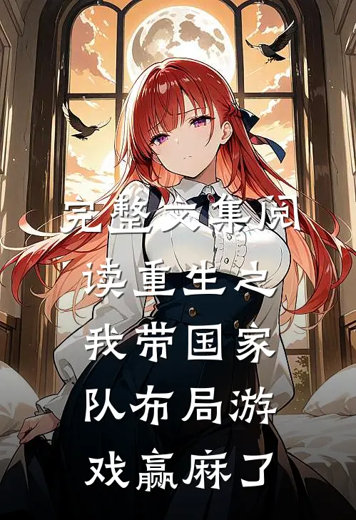 完整文集阅读重生之我带国家队布局游戏赢麻了