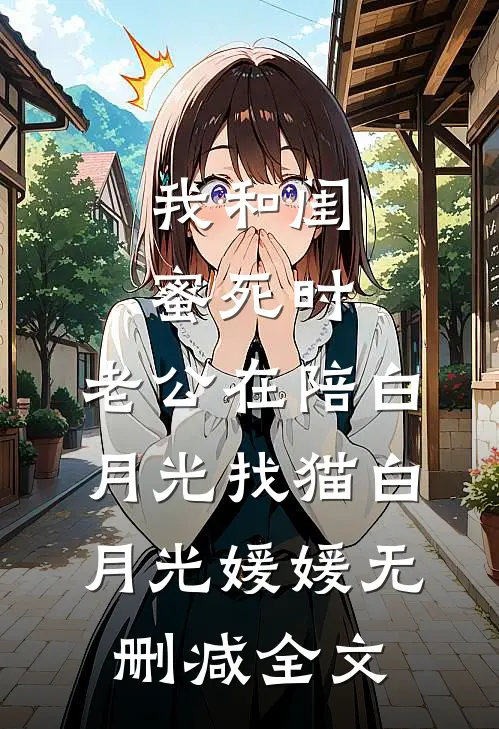 我和闺蜜死时，老公在陪白月光找猫白月光媛媛无删减全文