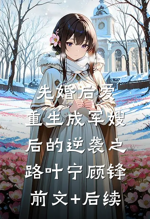 先婚后爱：重生成军嫂后的逆袭之路叶宁顾锋前文+后续