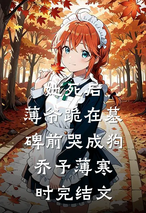 她死后，薄爷跪在墓碑前哭成狗乔予薄寒时完结文