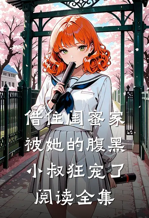 借住闺蜜家，被她的腹黑小叔狂宠了阅读全集