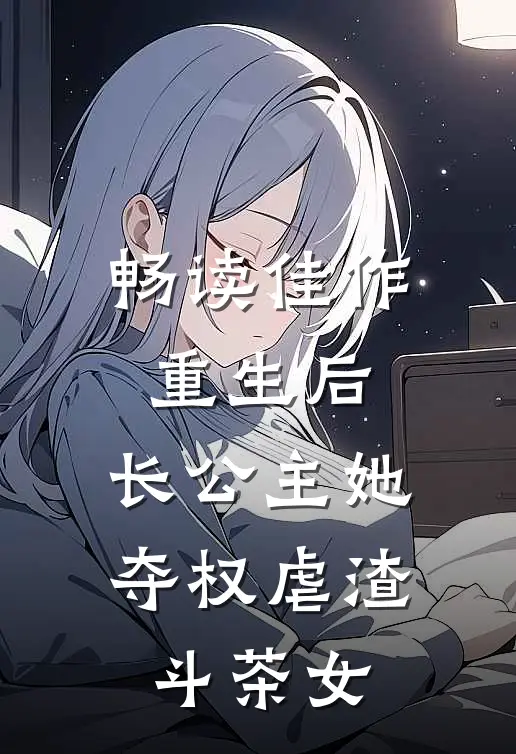 畅读佳作重生后，长公主她夺权虐渣斗茶女