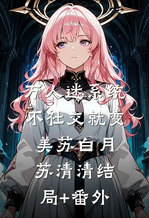 万人迷系统：不社交就变美苏白月苏清清结局+番外