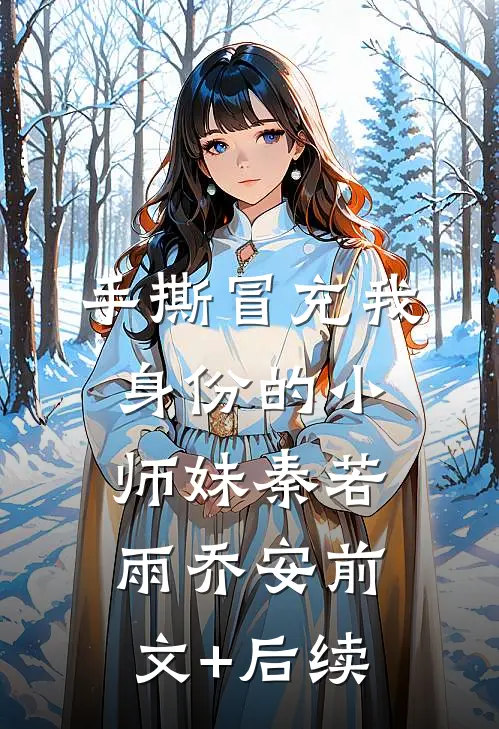 手撕冒充我身份的小师妹秦若雨乔安前文+后续