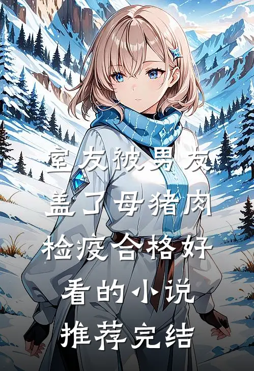 室友被男友盖了母猪肉检疫合格好看的小说推荐完结