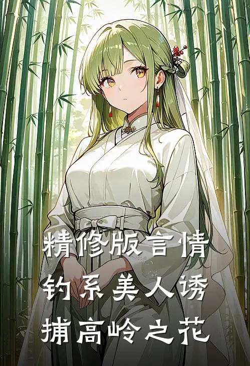 精修版言情：钓系美人诱捕高岭之花