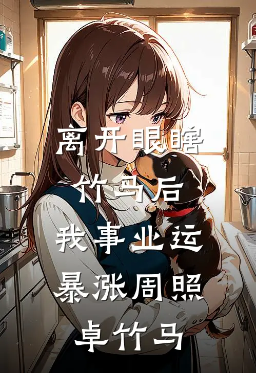 离开眼瞎竹马后，我事业运暴涨周照卓竹马