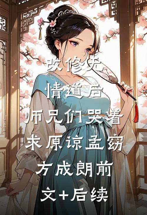 改修无情道后，师兄们哭着求原谅孟窈方成朗前文+后续