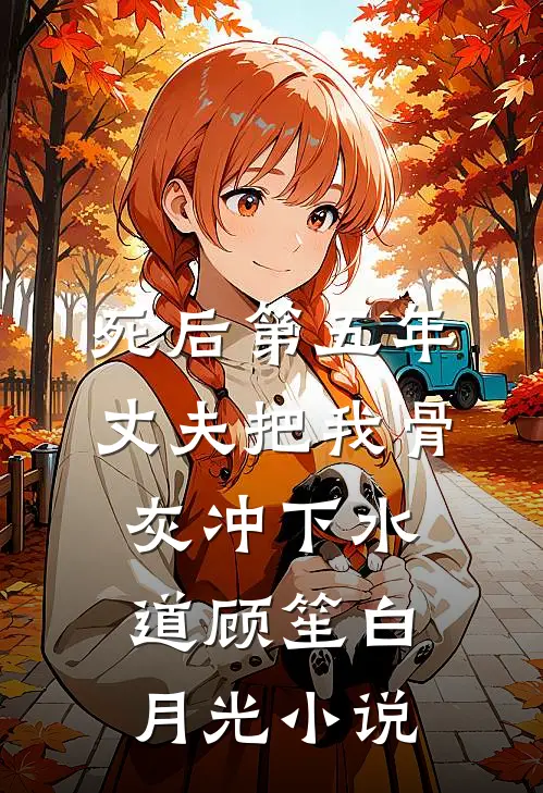 死后第五年，丈夫把我骨灰冲下水道顾笙白月光小说
