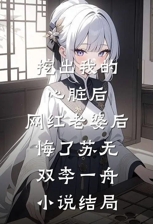 挖出我的心脏后，网红老婆后悔了苏无双李一舟小说结局