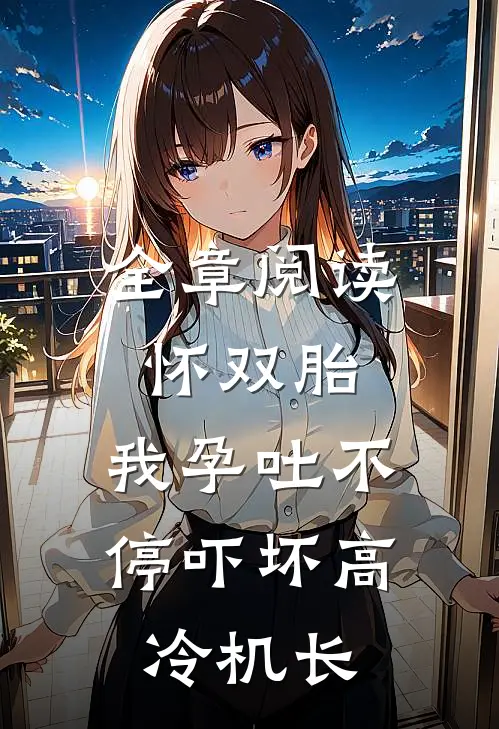 全章阅读怀双胎，我孕吐不停吓坏高冷机长