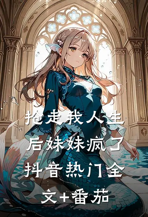 抢走我人生后妹妹疯了抖音热门全文+番茄