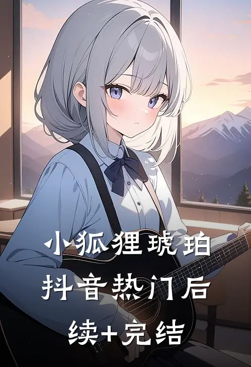 小狐狸琥珀抖音热门后续+完结
