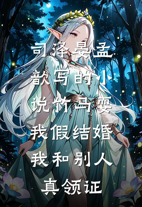 司泽晏孟歆写的小说竹马耍我假结婚，我和别人真领证